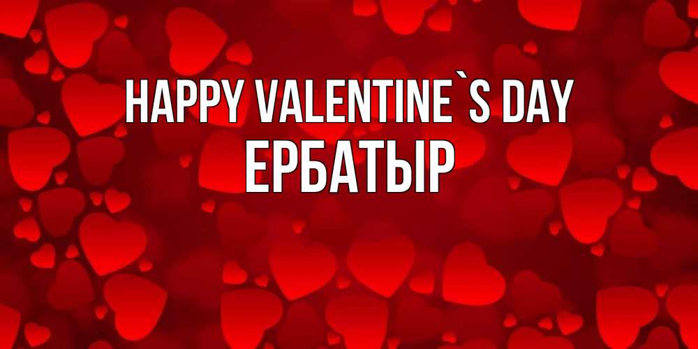 Greetings card с именем, Ербатыр Happy Valentine`s Day новые бесплатные открытки на 14 февраля, день всех влюбленных Greetings with text for free download 